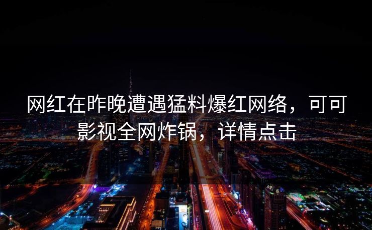 网红在昨晚遭遇猛料爆红网络,可可影视全网炸锅,详情点击