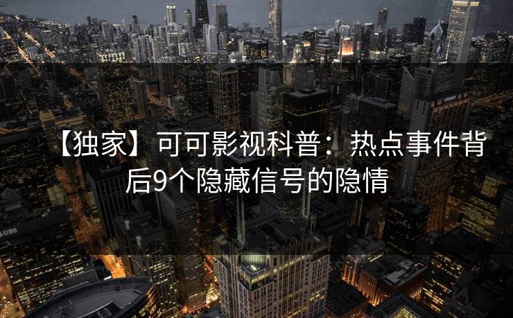 【独家】可可影视科普：热点事件背后9个隐藏信号的隐情